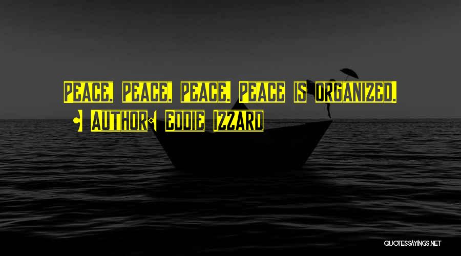 Eddie Izzard Quotes: Peace, Peace, Peace. Peace Is Organized.