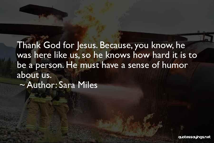 Sara Miles Quotes: Thank God For Jesus. Because, You Know, He Was Here Like Us, So He Knows How Hard It Is To