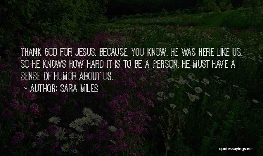 Sara Miles Quotes: Thank God For Jesus. Because, You Know, He Was Here Like Us, So He Knows How Hard It Is To