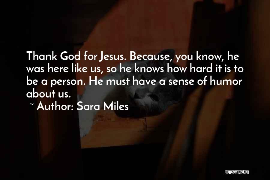 Sara Miles Quotes: Thank God For Jesus. Because, You Know, He Was Here Like Us, So He Knows How Hard It Is To