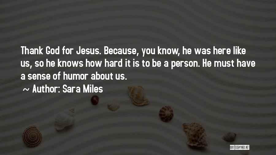Sara Miles Quotes: Thank God For Jesus. Because, You Know, He Was Here Like Us, So He Knows How Hard It Is To