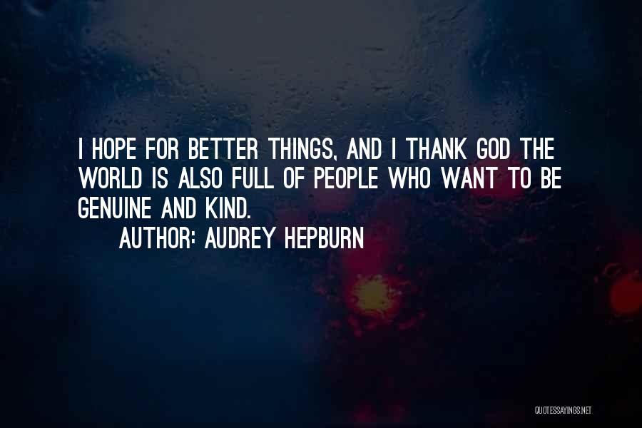 Audrey Hepburn Quotes: I Hope For Better Things, And I Thank God The World Is Also Full Of People Who Want To Be