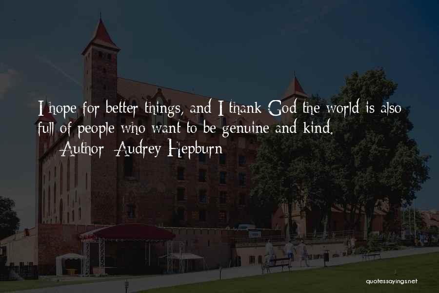 Audrey Hepburn Quotes: I Hope For Better Things, And I Thank God The World Is Also Full Of People Who Want To Be