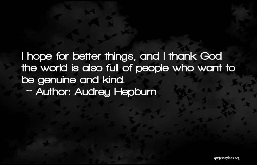 Audrey Hepburn Quotes: I Hope For Better Things, And I Thank God The World Is Also Full Of People Who Want To Be