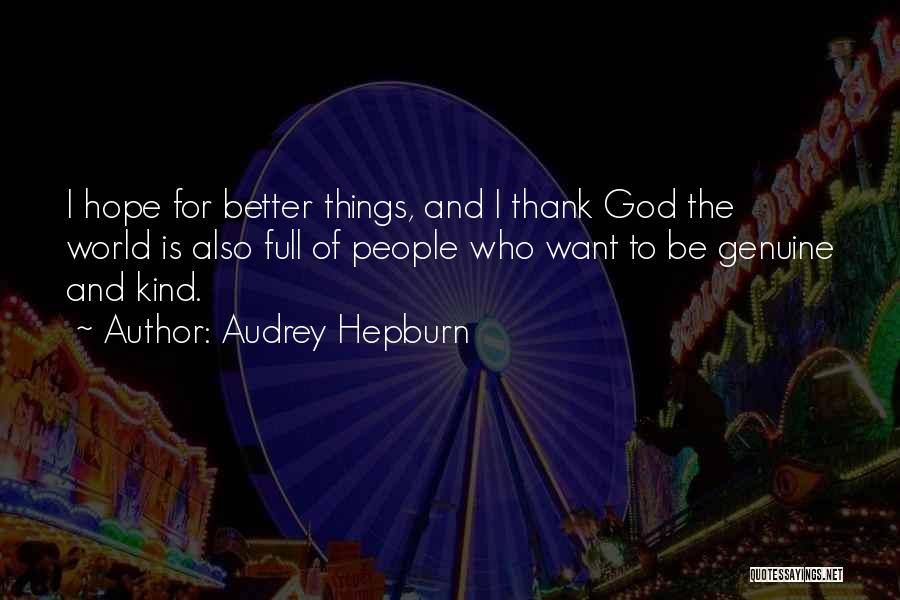 Audrey Hepburn Quotes: I Hope For Better Things, And I Thank God The World Is Also Full Of People Who Want To Be