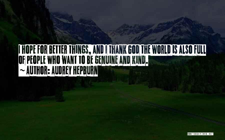 Audrey Hepburn Quotes: I Hope For Better Things, And I Thank God The World Is Also Full Of People Who Want To Be