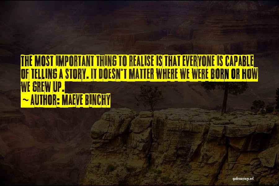 Maeve Binchy Quotes: The Most Important Thing To Realise Is That Everyone Is Capable Of Telling A Story. It Doesn't Matter Where We