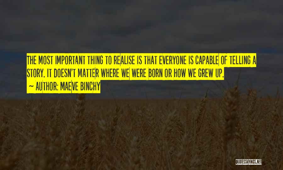 Maeve Binchy Quotes: The Most Important Thing To Realise Is That Everyone Is Capable Of Telling A Story. It Doesn't Matter Where We