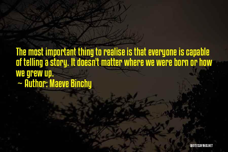 Maeve Binchy Quotes: The Most Important Thing To Realise Is That Everyone Is Capable Of Telling A Story. It Doesn't Matter Where We