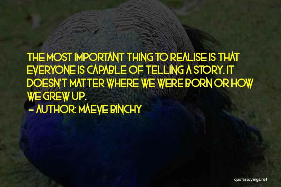 Maeve Binchy Quotes: The Most Important Thing To Realise Is That Everyone Is Capable Of Telling A Story. It Doesn't Matter Where We