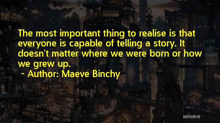 Maeve Binchy Quotes: The Most Important Thing To Realise Is That Everyone Is Capable Of Telling A Story. It Doesn't Matter Where We