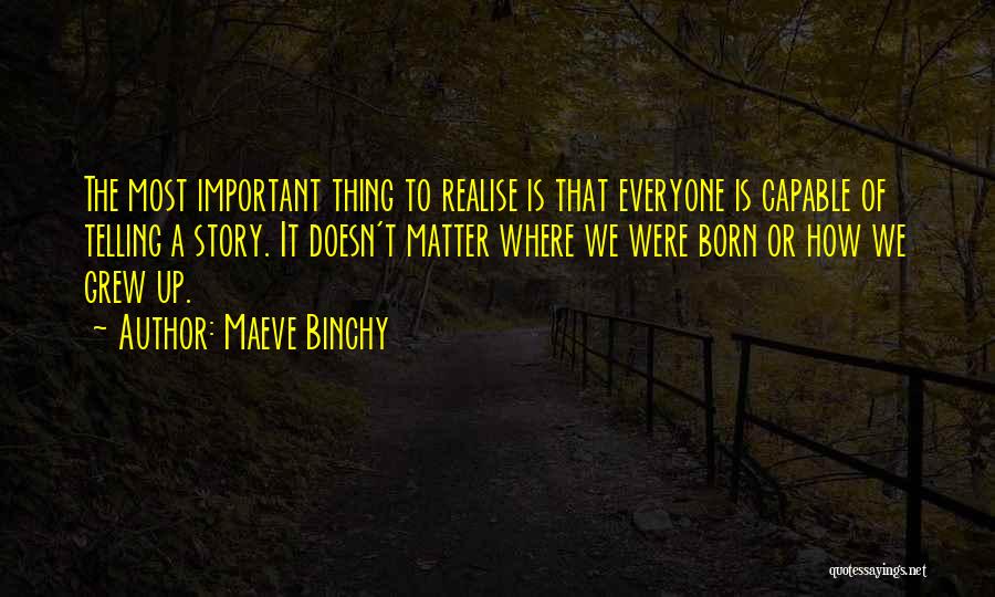 Maeve Binchy Quotes: The Most Important Thing To Realise Is That Everyone Is Capable Of Telling A Story. It Doesn't Matter Where We