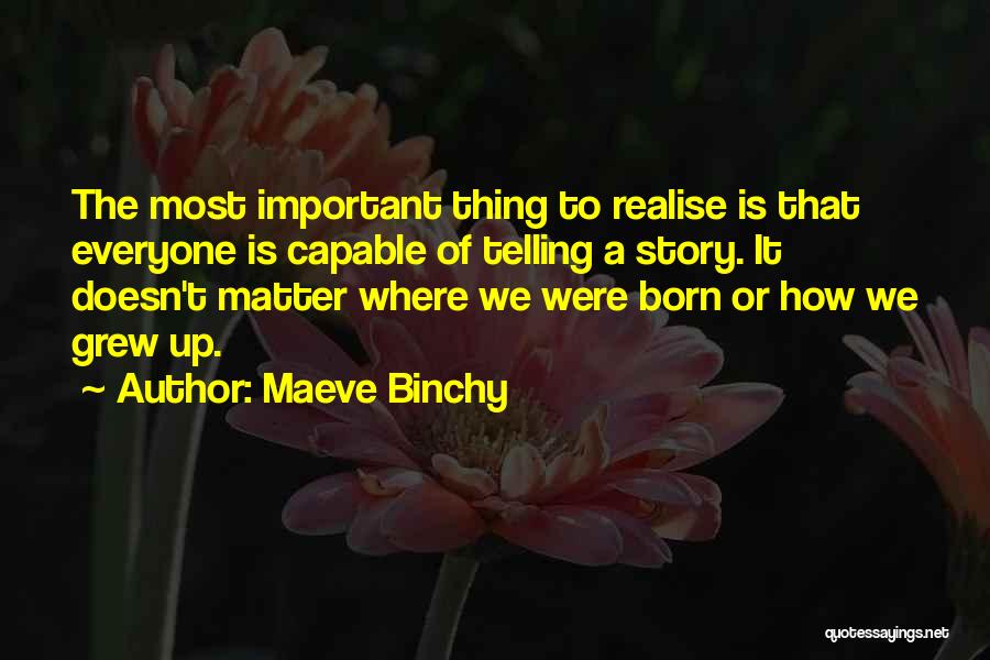 Maeve Binchy Quotes: The Most Important Thing To Realise Is That Everyone Is Capable Of Telling A Story. It Doesn't Matter Where We