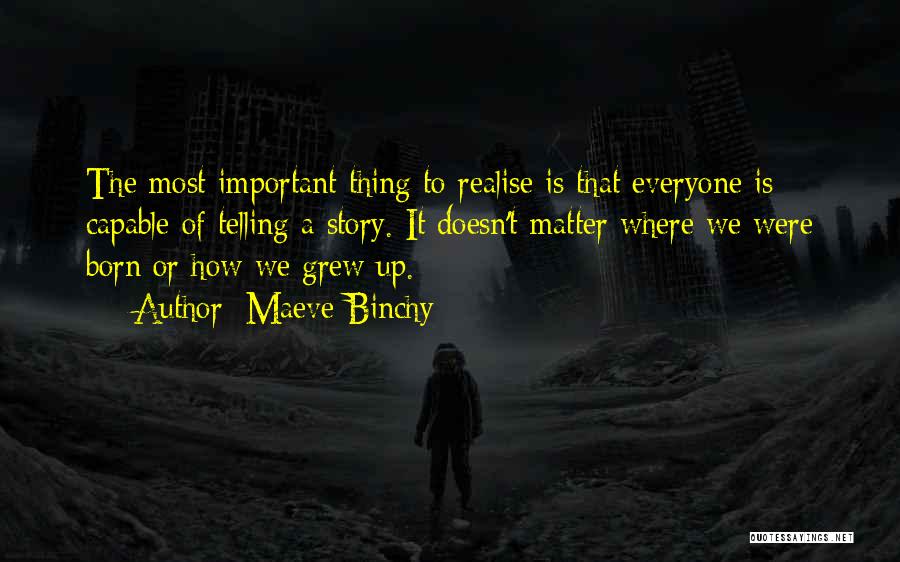 Maeve Binchy Quotes: The Most Important Thing To Realise Is That Everyone Is Capable Of Telling A Story. It Doesn't Matter Where We