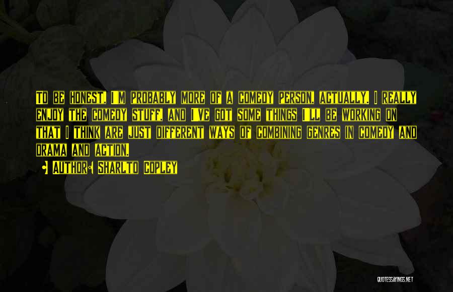Sharlto Copley Quotes: To Be Honest, I'm Probably More Of A Comedy Person, Actually. I Really Enjoy The Comedy Stuff, And I've Got