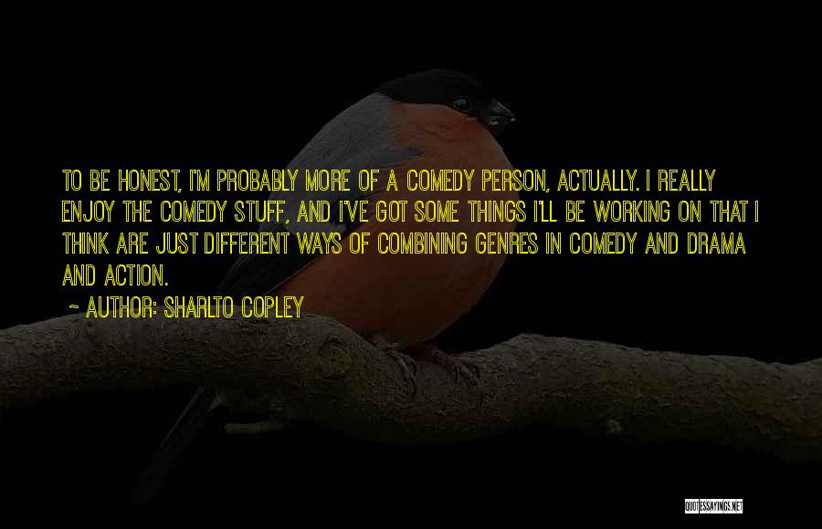 Sharlto Copley Quotes: To Be Honest, I'm Probably More Of A Comedy Person, Actually. I Really Enjoy The Comedy Stuff, And I've Got