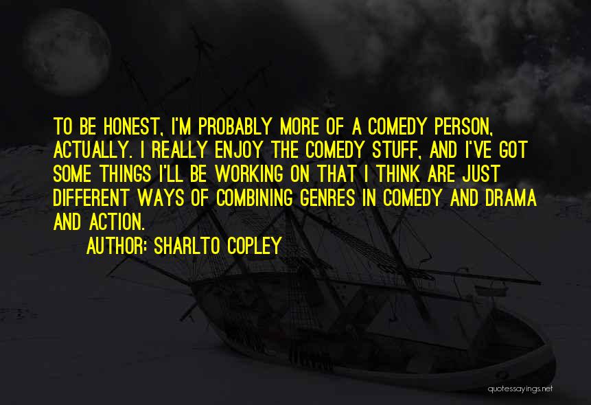 Sharlto Copley Quotes: To Be Honest, I'm Probably More Of A Comedy Person, Actually. I Really Enjoy The Comedy Stuff, And I've Got