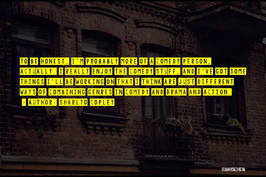 Sharlto Copley Quotes: To Be Honest, I'm Probably More Of A Comedy Person, Actually. I Really Enjoy The Comedy Stuff, And I've Got