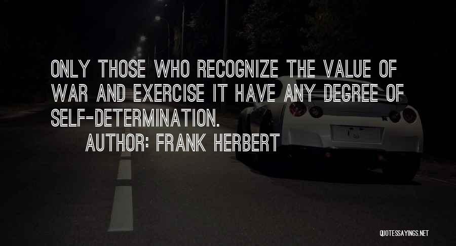 Frank Herbert Quotes: Only Those Who Recognize The Value Of War And Exercise It Have Any Degree Of Self-determination.