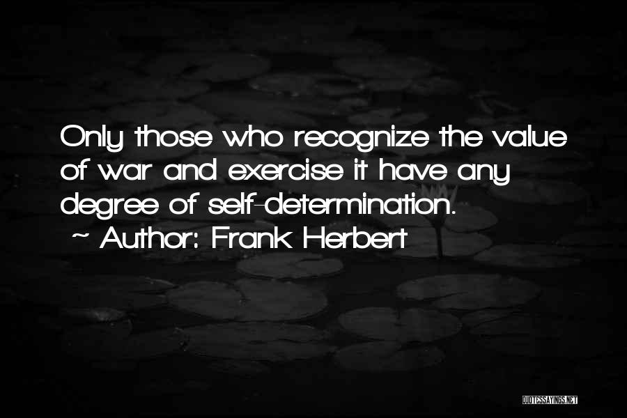 Frank Herbert Quotes: Only Those Who Recognize The Value Of War And Exercise It Have Any Degree Of Self-determination.