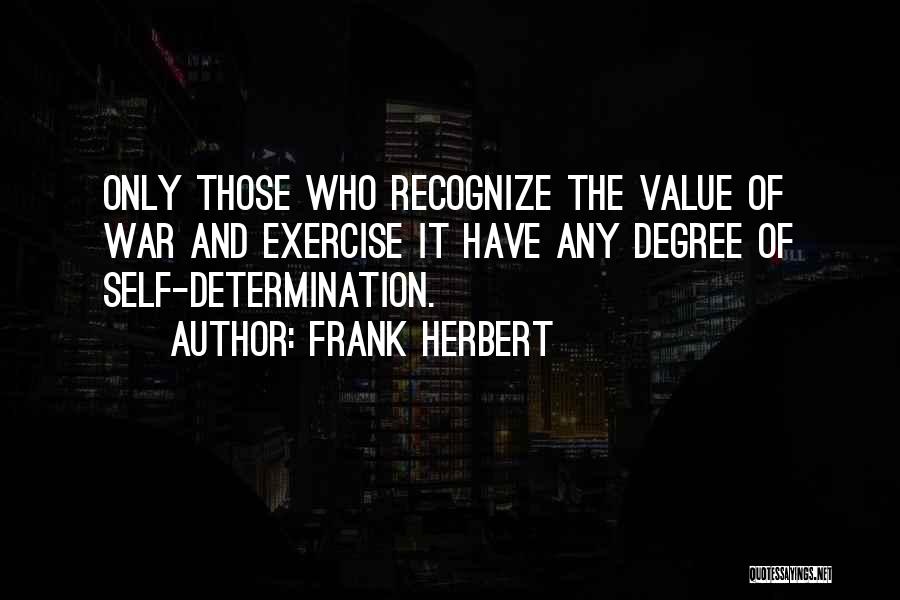 Frank Herbert Quotes: Only Those Who Recognize The Value Of War And Exercise It Have Any Degree Of Self-determination.