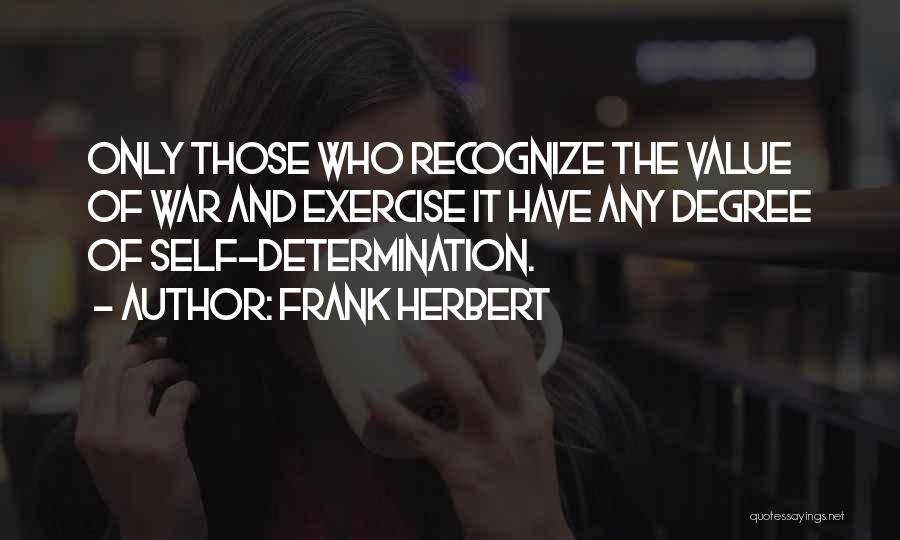 Frank Herbert Quotes: Only Those Who Recognize The Value Of War And Exercise It Have Any Degree Of Self-determination.