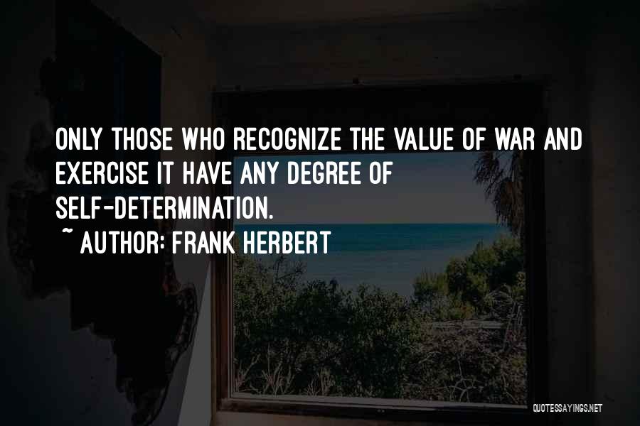Frank Herbert Quotes: Only Those Who Recognize The Value Of War And Exercise It Have Any Degree Of Self-determination.