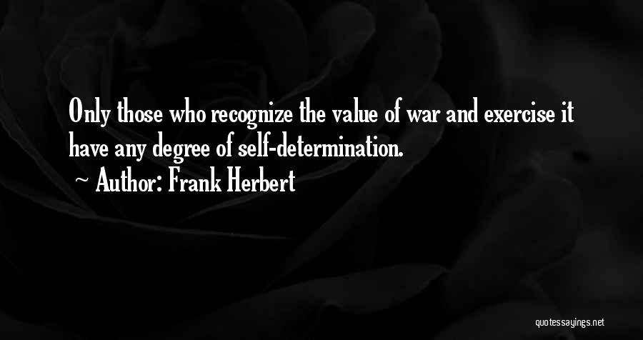 Frank Herbert Quotes: Only Those Who Recognize The Value Of War And Exercise It Have Any Degree Of Self-determination.