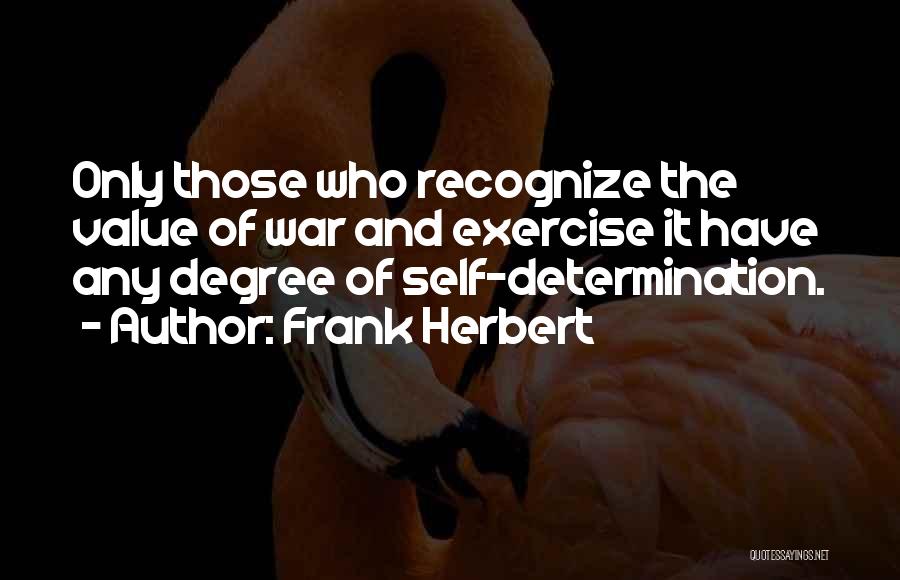 Frank Herbert Quotes: Only Those Who Recognize The Value Of War And Exercise It Have Any Degree Of Self-determination.