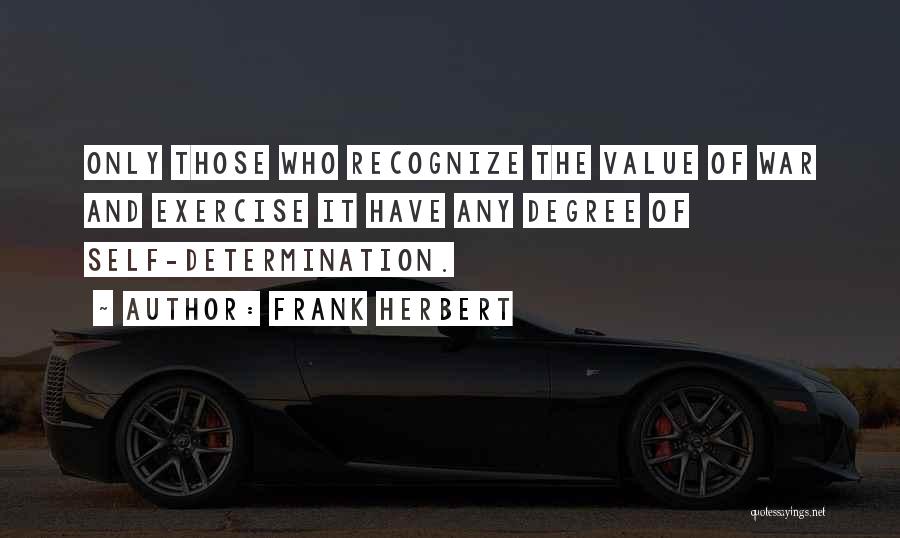 Frank Herbert Quotes: Only Those Who Recognize The Value Of War And Exercise It Have Any Degree Of Self-determination.