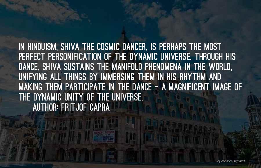 Fritjof Capra Quotes: In Hinduism, Shiva The Cosmic Dancer, Is Perhaps The Most Perfect Personification Of The Dynamic Universe. Through His Dance, Shiva