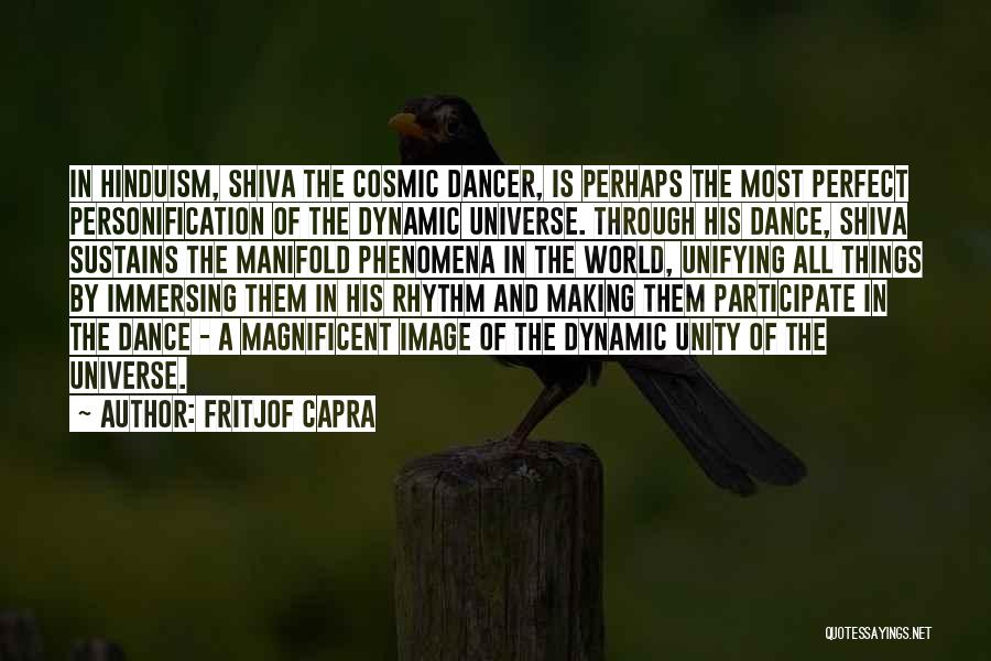 Fritjof Capra Quotes: In Hinduism, Shiva The Cosmic Dancer, Is Perhaps The Most Perfect Personification Of The Dynamic Universe. Through His Dance, Shiva