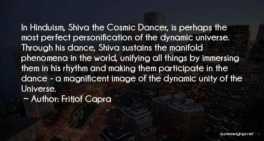 Fritjof Capra Quotes: In Hinduism, Shiva The Cosmic Dancer, Is Perhaps The Most Perfect Personification Of The Dynamic Universe. Through His Dance, Shiva