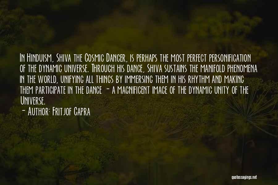 Fritjof Capra Quotes: In Hinduism, Shiva The Cosmic Dancer, Is Perhaps The Most Perfect Personification Of The Dynamic Universe. Through His Dance, Shiva