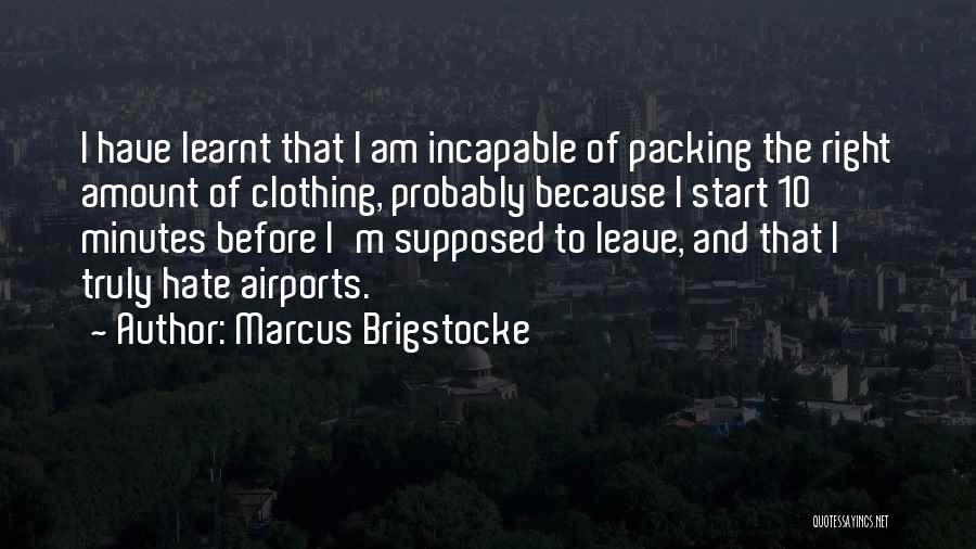 Marcus Brigstocke Quotes: I Have Learnt That I Am Incapable Of Packing The Right Amount Of Clothing, Probably Because I Start 10 Minutes
