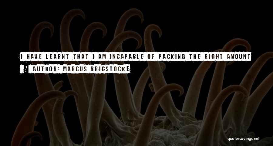 Marcus Brigstocke Quotes: I Have Learnt That I Am Incapable Of Packing The Right Amount Of Clothing, Probably Because I Start 10 Minutes