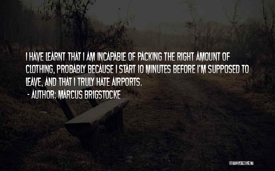 Marcus Brigstocke Quotes: I Have Learnt That I Am Incapable Of Packing The Right Amount Of Clothing, Probably Because I Start 10 Minutes