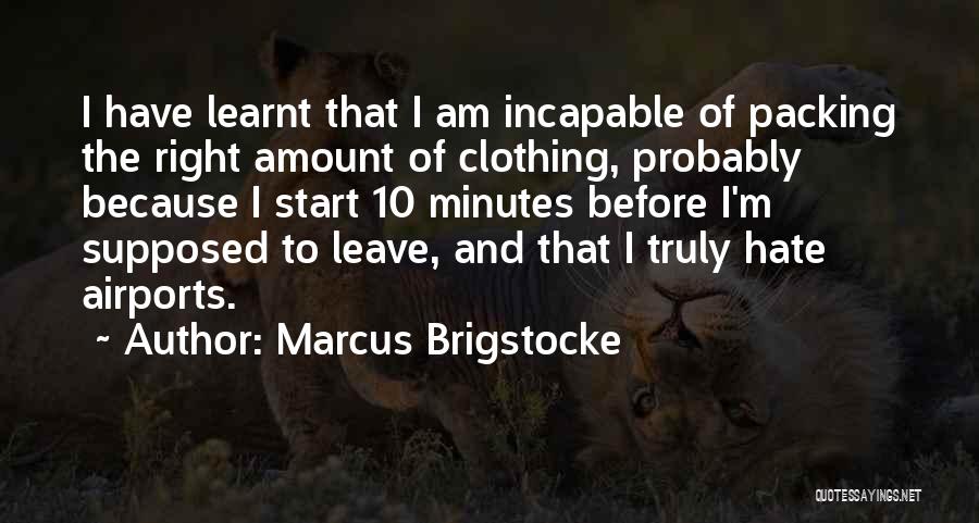 Marcus Brigstocke Quotes: I Have Learnt That I Am Incapable Of Packing The Right Amount Of Clothing, Probably Because I Start 10 Minutes