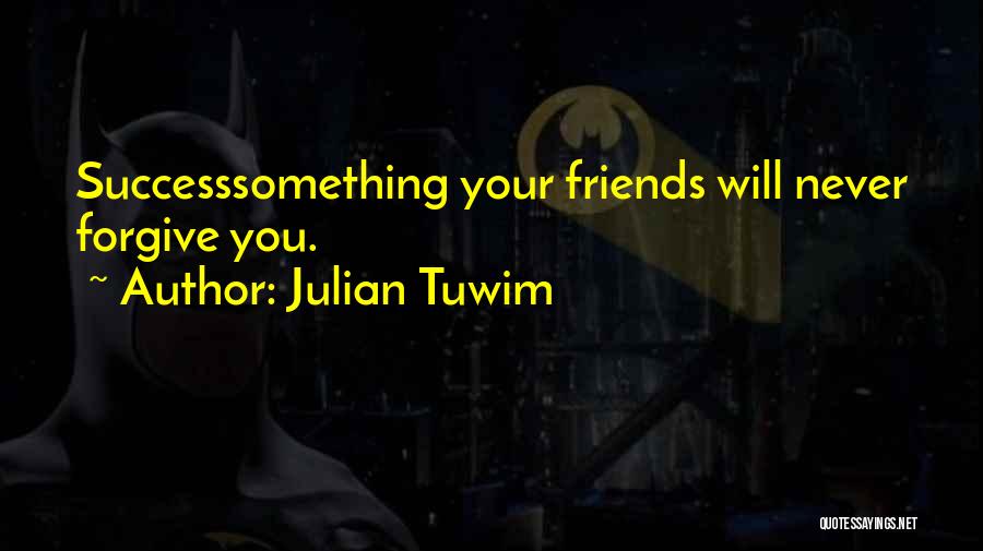 Julian Tuwim Quotes: Successsomething Your Friends Will Never Forgive You.