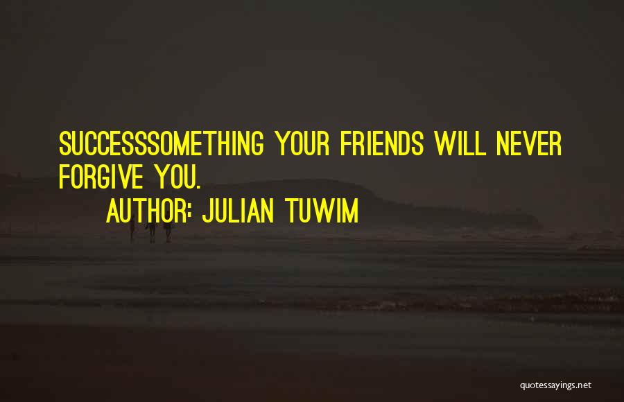 Julian Tuwim Quotes: Successsomething Your Friends Will Never Forgive You.