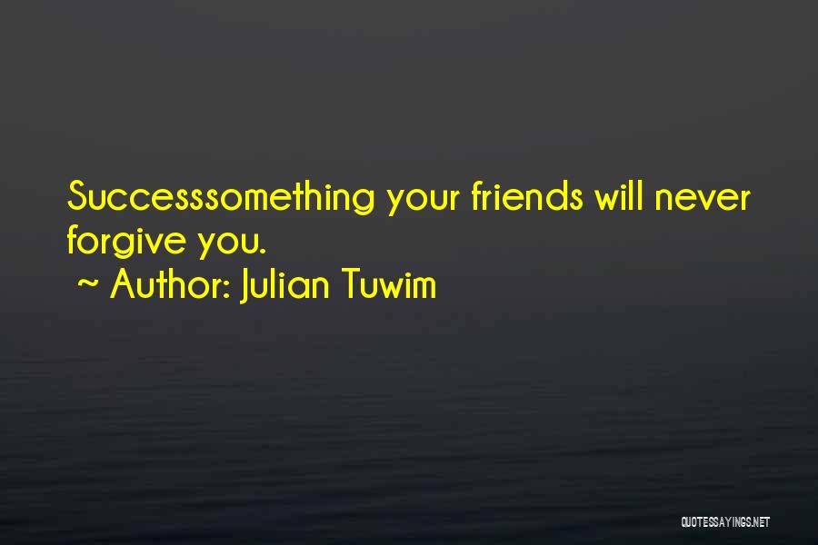 Julian Tuwim Quotes: Successsomething Your Friends Will Never Forgive You.