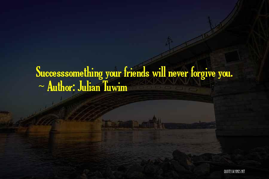 Julian Tuwim Quotes: Successsomething Your Friends Will Never Forgive You.