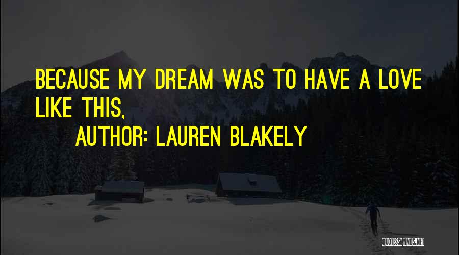 Lauren Blakely Quotes: Because My Dream Was To Have A Love Like This,