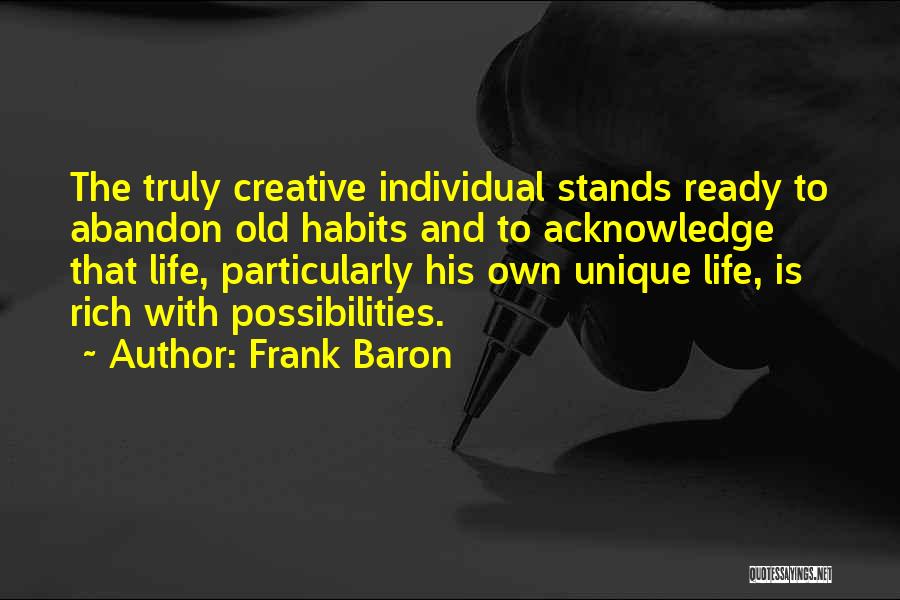 Frank Baron Quotes: The Truly Creative Individual Stands Ready To Abandon Old Habits And To Acknowledge That Life, Particularly His Own Unique Life,