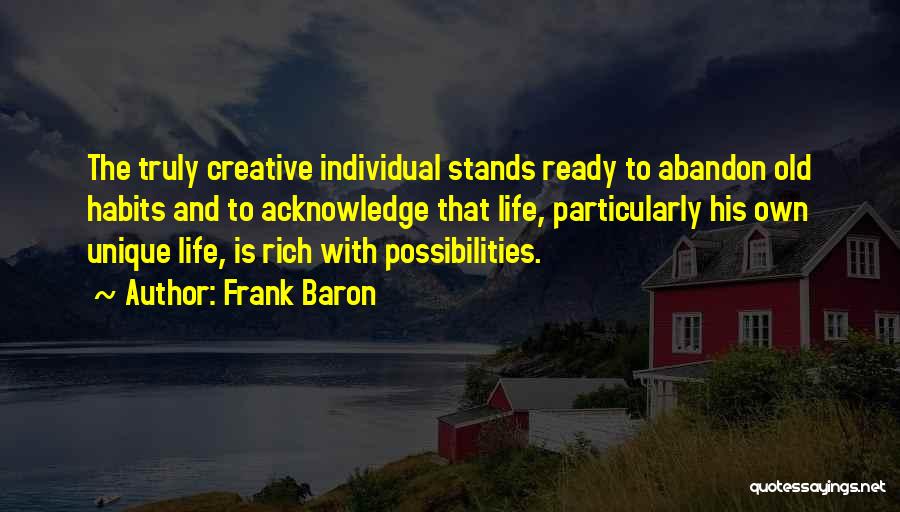 Frank Baron Quotes: The Truly Creative Individual Stands Ready To Abandon Old Habits And To Acknowledge That Life, Particularly His Own Unique Life,