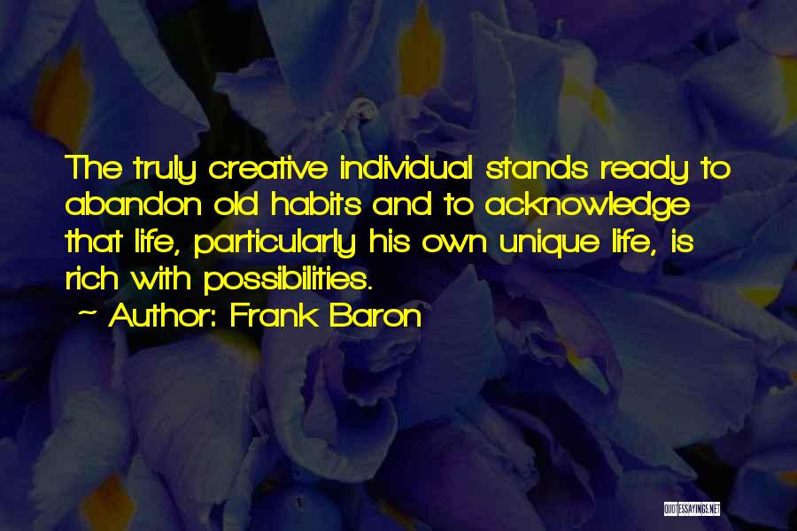 Frank Baron Quotes: The Truly Creative Individual Stands Ready To Abandon Old Habits And To Acknowledge That Life, Particularly His Own Unique Life,