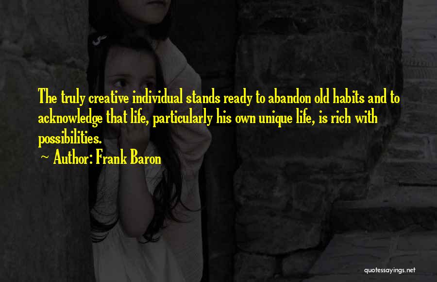 Frank Baron Quotes: The Truly Creative Individual Stands Ready To Abandon Old Habits And To Acknowledge That Life, Particularly His Own Unique Life,