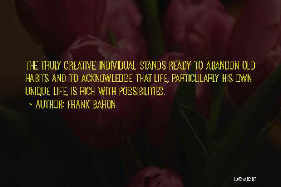 Frank Baron Quotes: The Truly Creative Individual Stands Ready To Abandon Old Habits And To Acknowledge That Life, Particularly His Own Unique Life,