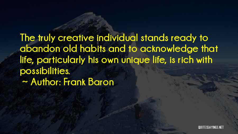 Frank Baron Quotes: The Truly Creative Individual Stands Ready To Abandon Old Habits And To Acknowledge That Life, Particularly His Own Unique Life,