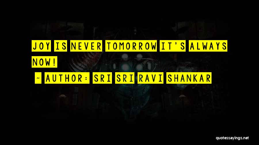 Sri Sri Ravi Shankar Quotes: Joy Is Never Tomorrow It's Always Now!